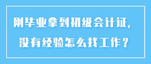 刚毕业拿到初级会计证,没有经验怎么找工作